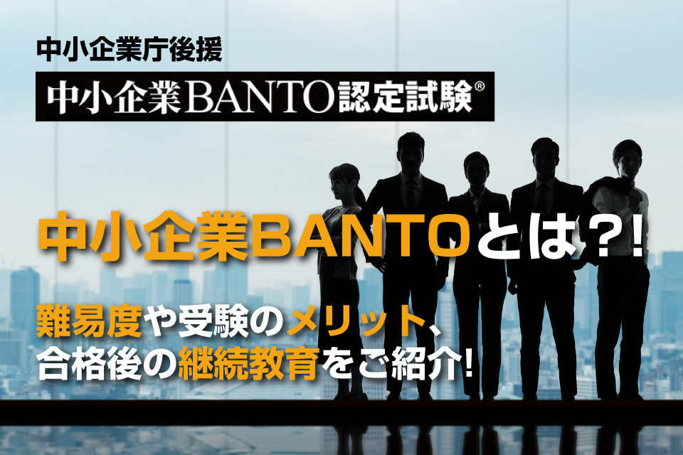  中小企業BANTOとは？難易度や受験のメリット、合格後の継続教育をご紹介！