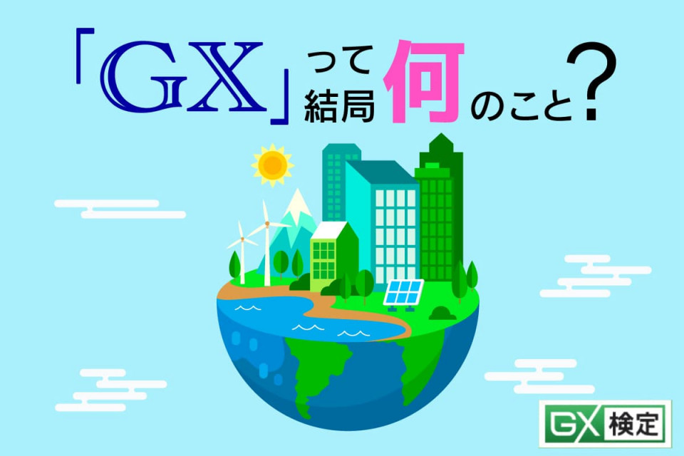 「GX検定」とは？いま注目の「環境×ビジネス」資格。学べる内容・メリットを徹底解説！